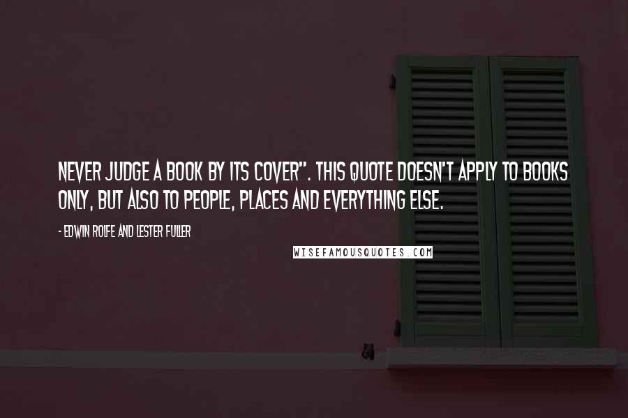 Edwin Rolfe And Lester Fuller Quotes: Never Judge a Book by its Cover". This quote doesn't apply to books only, but also to people, places and everything else.