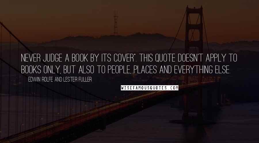 Edwin Rolfe And Lester Fuller Quotes: Never Judge a Book by its Cover". This quote doesn't apply to books only, but also to people, places and everything else.