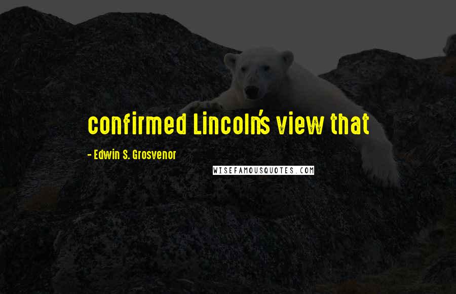 Edwin S. Grosvenor Quotes: confirmed Lincoln's view that