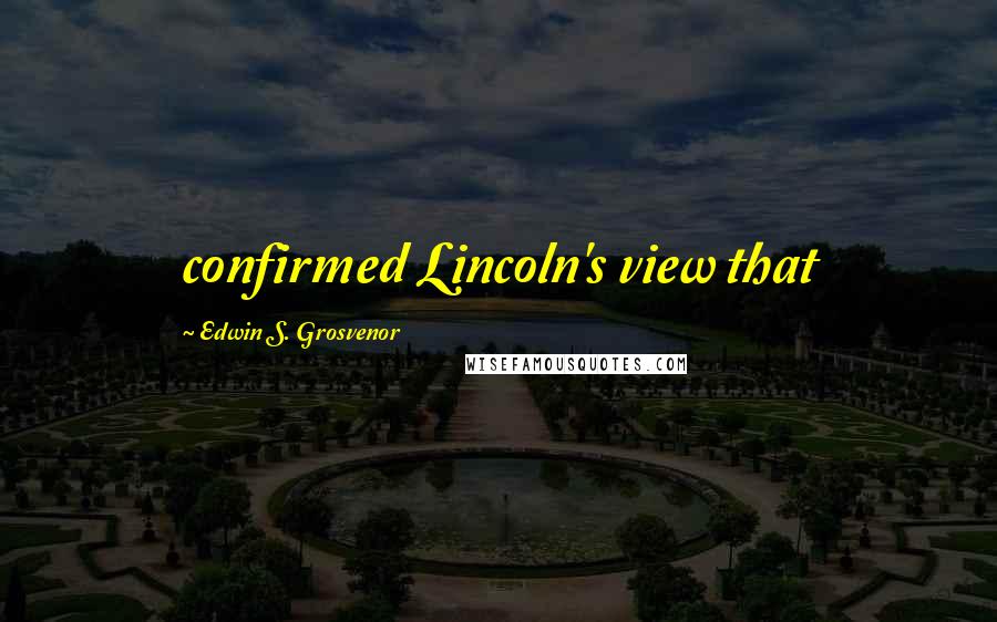 Edwin S. Grosvenor Quotes: confirmed Lincoln's view that