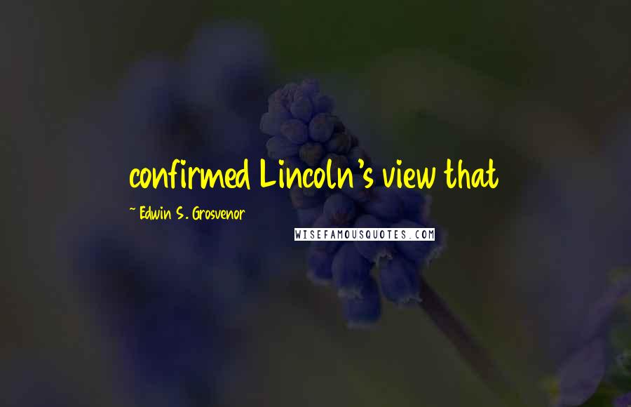 Edwin S. Grosvenor Quotes: confirmed Lincoln's view that