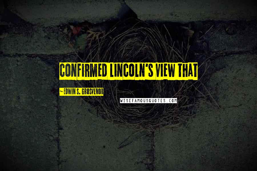 Edwin S. Grosvenor Quotes: confirmed Lincoln's view that