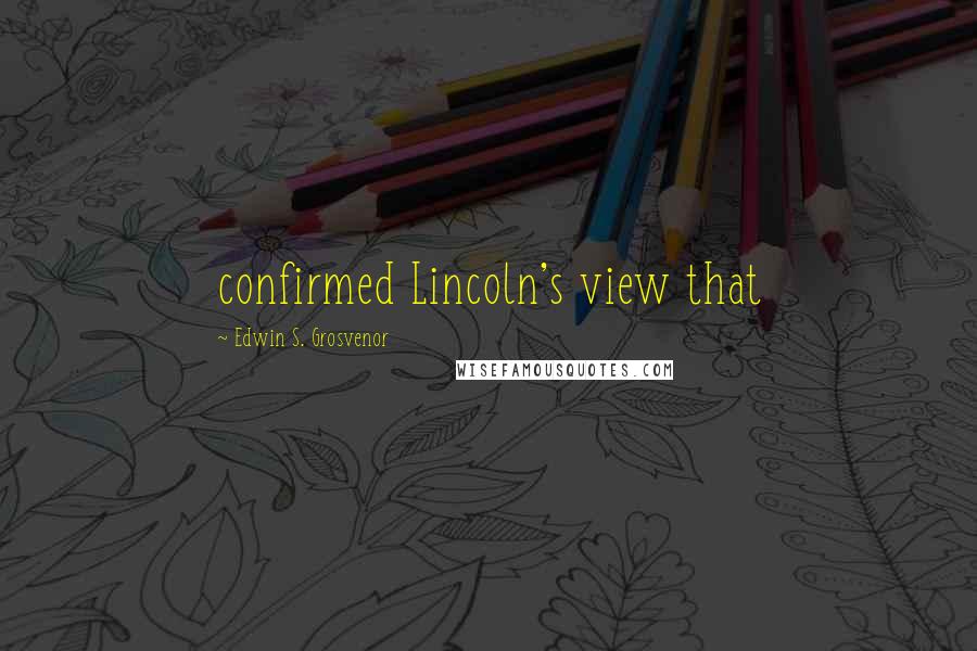 Edwin S. Grosvenor Quotes: confirmed Lincoln's view that