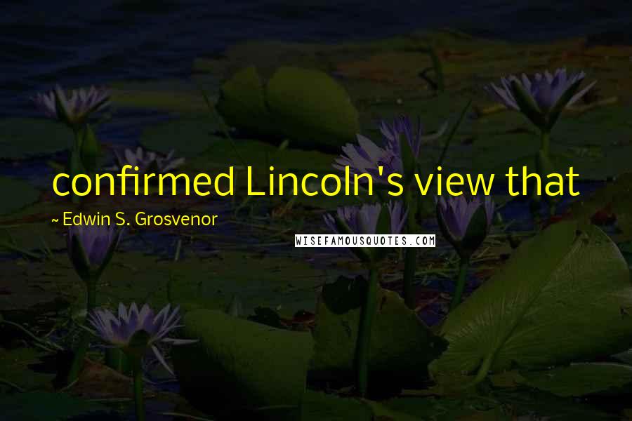 Edwin S. Grosvenor Quotes: confirmed Lincoln's view that