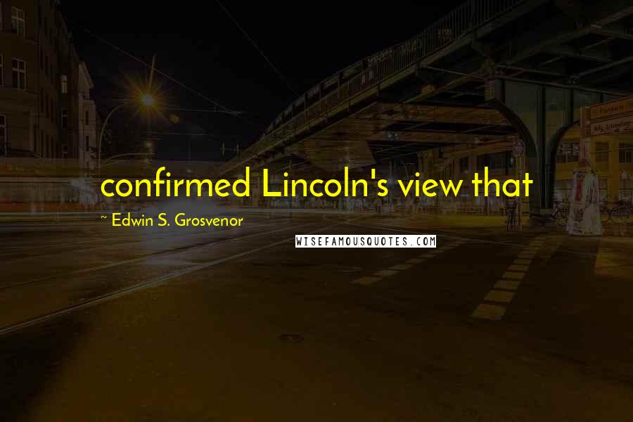 Edwin S. Grosvenor Quotes: confirmed Lincoln's view that