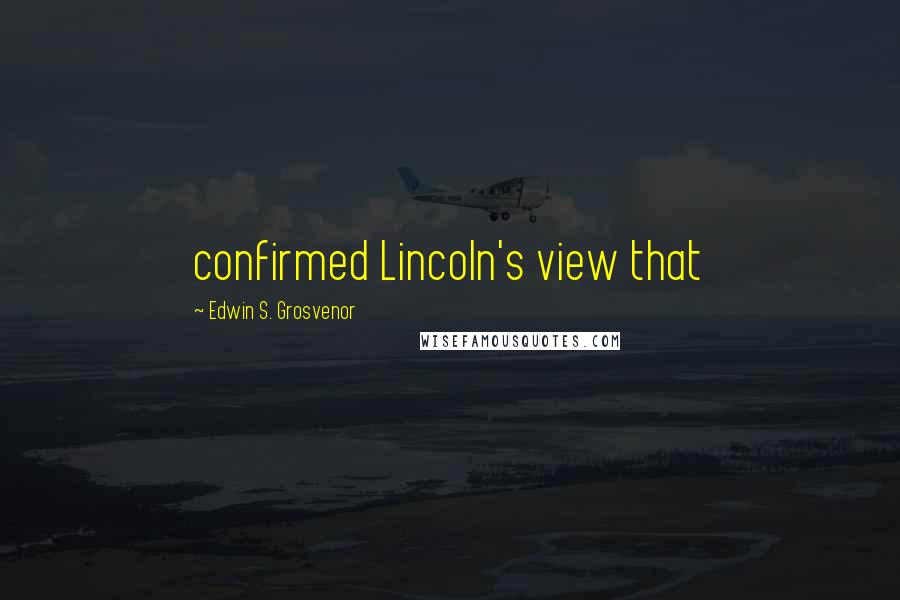 Edwin S. Grosvenor Quotes: confirmed Lincoln's view that