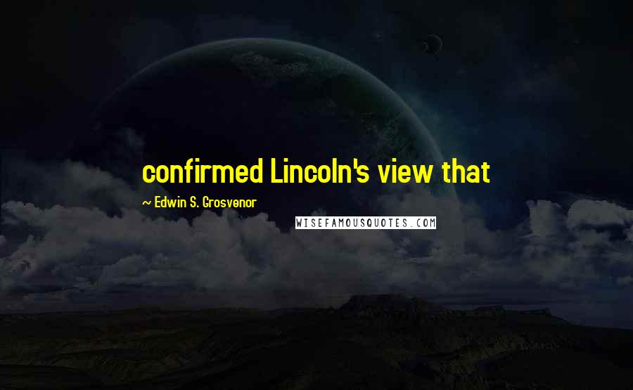 Edwin S. Grosvenor Quotes: confirmed Lincoln's view that