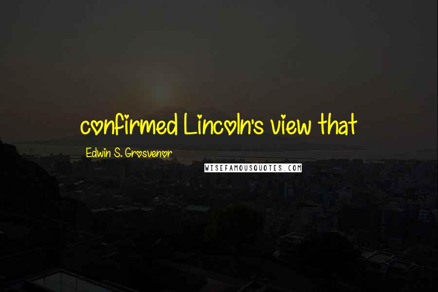 Edwin S. Grosvenor Quotes: confirmed Lincoln's view that