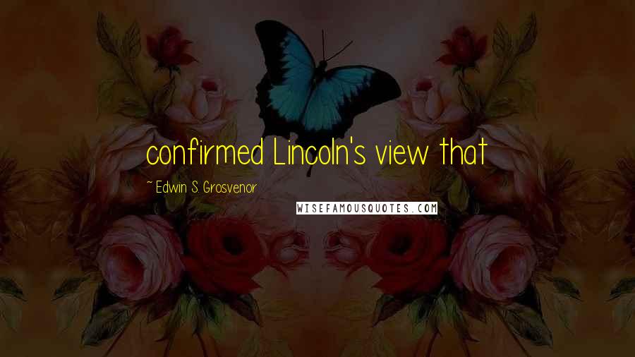 Edwin S. Grosvenor Quotes: confirmed Lincoln's view that