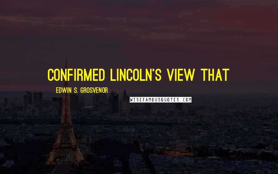 Edwin S. Grosvenor Quotes: confirmed Lincoln's view that