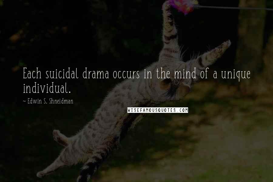 Edwin S. Shneidman Quotes: Each suicidal drama occurs in the mind of a unique individual.