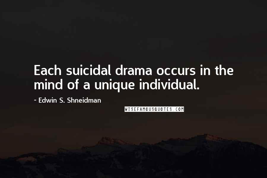 Edwin S. Shneidman Quotes: Each suicidal drama occurs in the mind of a unique individual.