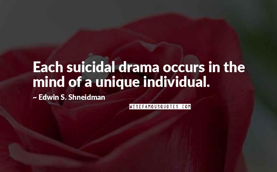 Edwin S. Shneidman Quotes: Each suicidal drama occurs in the mind of a unique individual.