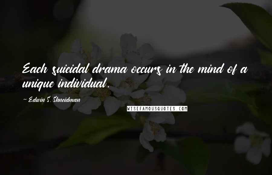 Edwin S. Shneidman Quotes: Each suicidal drama occurs in the mind of a unique individual.