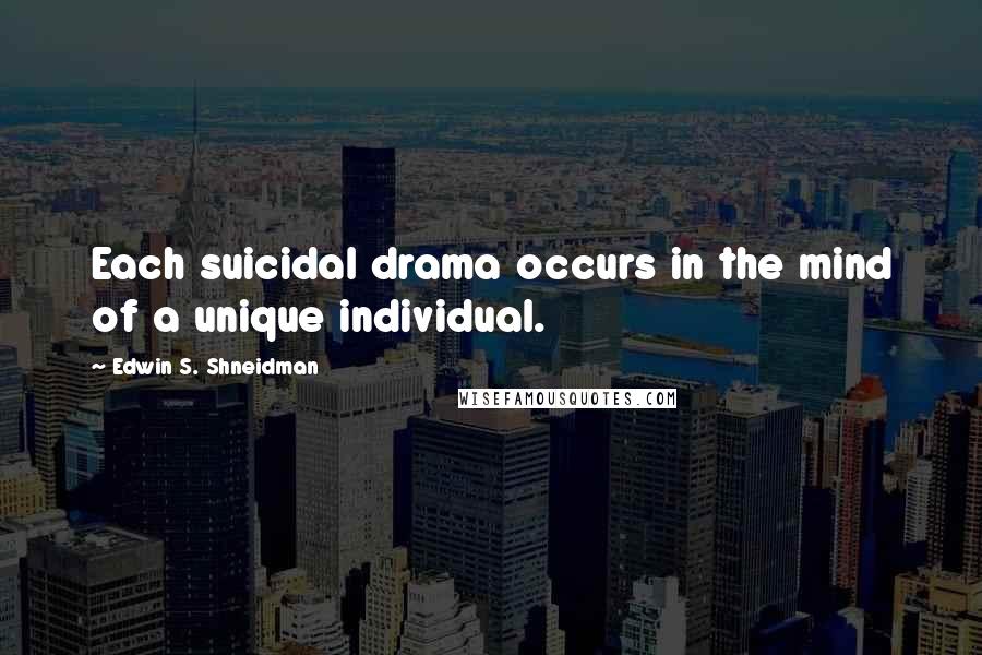 Edwin S. Shneidman Quotes: Each suicidal drama occurs in the mind of a unique individual.