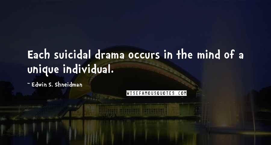 Edwin S. Shneidman Quotes: Each suicidal drama occurs in the mind of a unique individual.