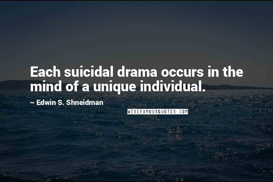 Edwin S. Shneidman Quotes: Each suicidal drama occurs in the mind of a unique individual.