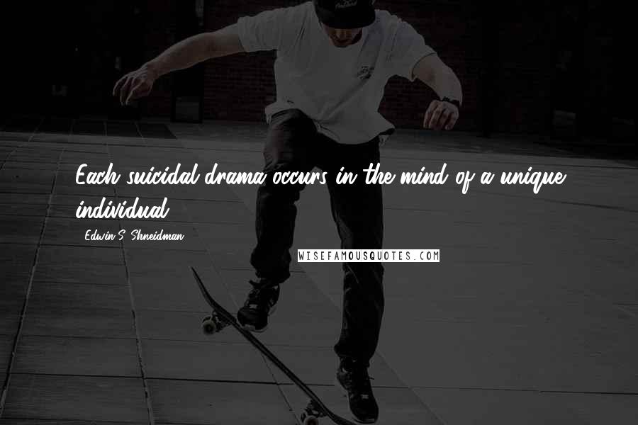 Edwin S. Shneidman Quotes: Each suicidal drama occurs in the mind of a unique individual.