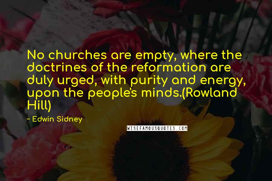 Edwin Sidney Quotes: No churches are empty, where the doctrines of the reformation are duly urged, with purity and energy, upon the people's minds.(Rowland Hill)