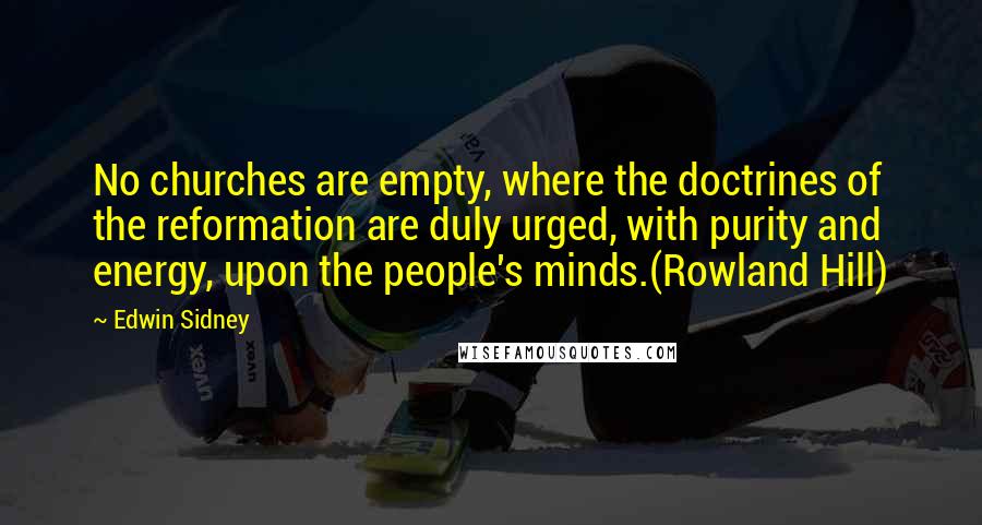 Edwin Sidney Quotes: No churches are empty, where the doctrines of the reformation are duly urged, with purity and energy, upon the people's minds.(Rowland Hill)