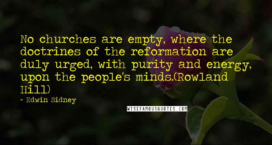 Edwin Sidney Quotes: No churches are empty, where the doctrines of the reformation are duly urged, with purity and energy, upon the people's minds.(Rowland Hill)