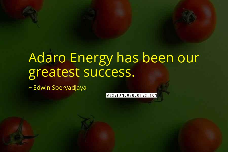 Edwin Soeryadjaya Quotes: Adaro Energy has been our greatest success.