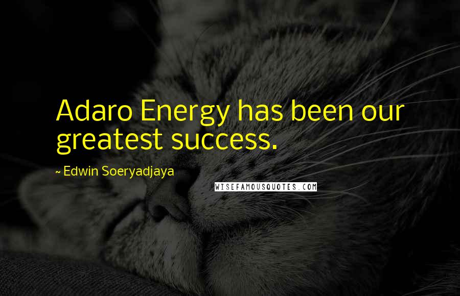 Edwin Soeryadjaya Quotes: Adaro Energy has been our greatest success.