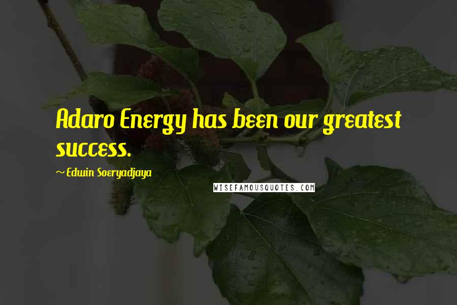 Edwin Soeryadjaya Quotes: Adaro Energy has been our greatest success.