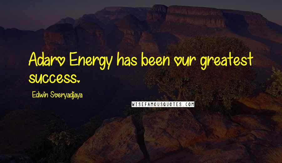 Edwin Soeryadjaya Quotes: Adaro Energy has been our greatest success.