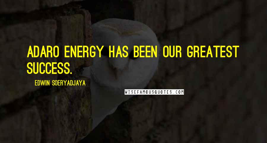 Edwin Soeryadjaya Quotes: Adaro Energy has been our greatest success.