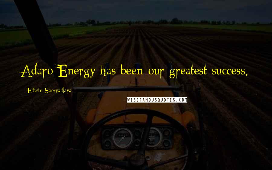 Edwin Soeryadjaya Quotes: Adaro Energy has been our greatest success.