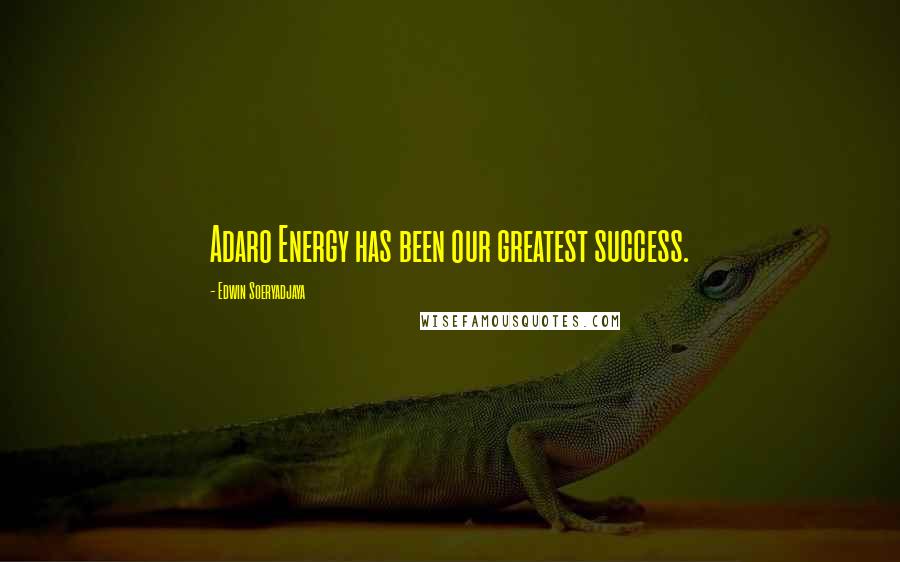 Edwin Soeryadjaya Quotes: Adaro Energy has been our greatest success.