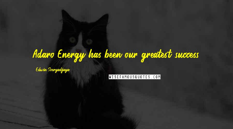 Edwin Soeryadjaya Quotes: Adaro Energy has been our greatest success.