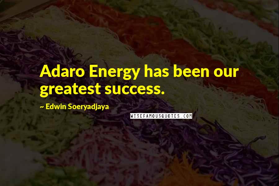 Edwin Soeryadjaya Quotes: Adaro Energy has been our greatest success.