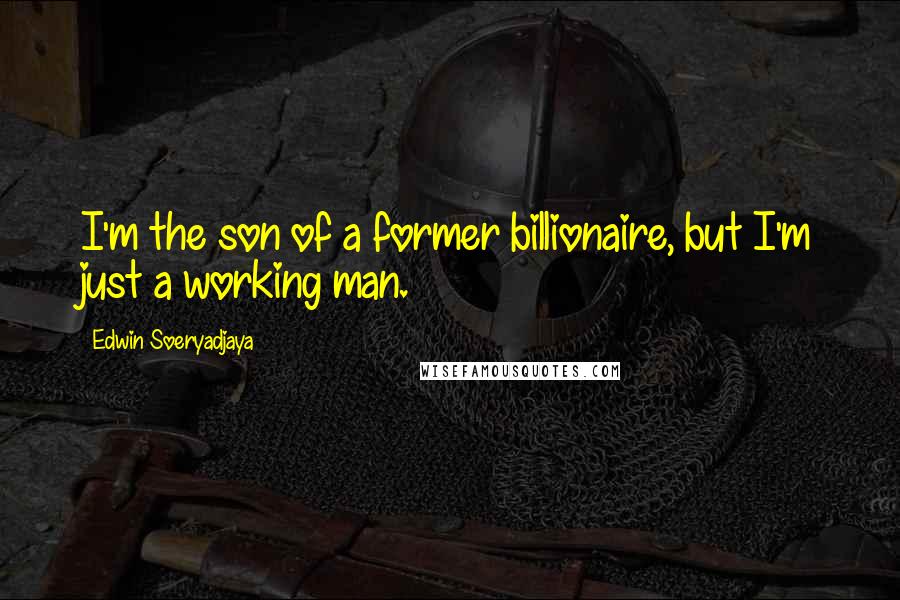 Edwin Soeryadjaya Quotes: I'm the son of a former billionaire, but I'm just a working man.