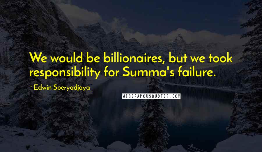 Edwin Soeryadjaya Quotes: We would be billionaires, but we took responsibility for Summa's failure.