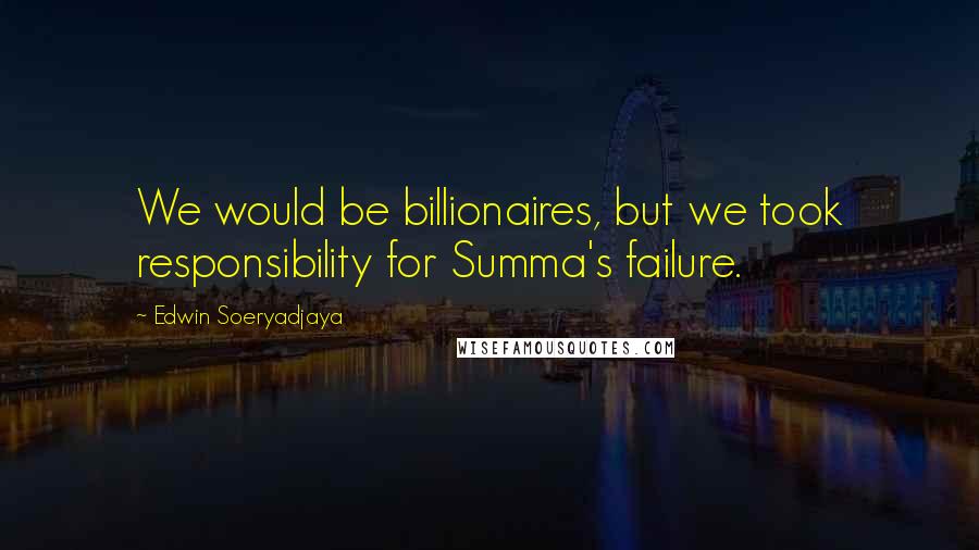 Edwin Soeryadjaya Quotes: We would be billionaires, but we took responsibility for Summa's failure.