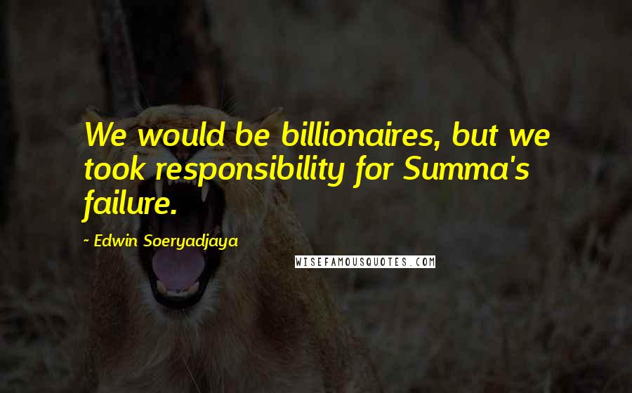 Edwin Soeryadjaya Quotes: We would be billionaires, but we took responsibility for Summa's failure.