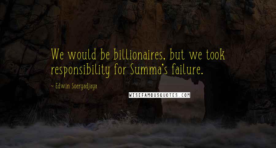 Edwin Soeryadjaya Quotes: We would be billionaires, but we took responsibility for Summa's failure.
