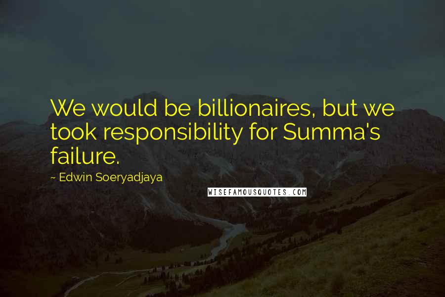 Edwin Soeryadjaya Quotes: We would be billionaires, but we took responsibility for Summa's failure.