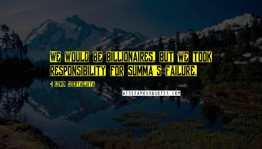 Edwin Soeryadjaya Quotes: We would be billionaires, but we took responsibility for Summa's failure.