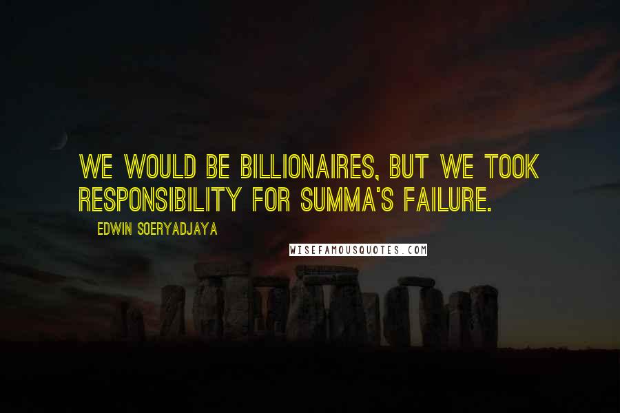 Edwin Soeryadjaya Quotes: We would be billionaires, but we took responsibility for Summa's failure.