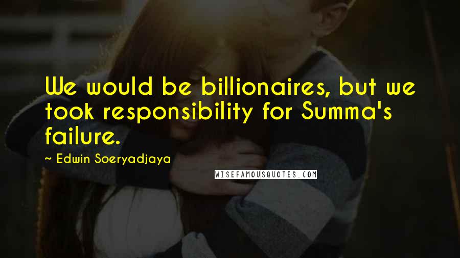 Edwin Soeryadjaya Quotes: We would be billionaires, but we took responsibility for Summa's failure.