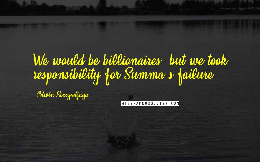 Edwin Soeryadjaya Quotes: We would be billionaires, but we took responsibility for Summa's failure.