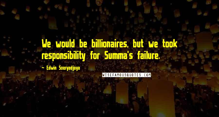 Edwin Soeryadjaya Quotes: We would be billionaires, but we took responsibility for Summa's failure.