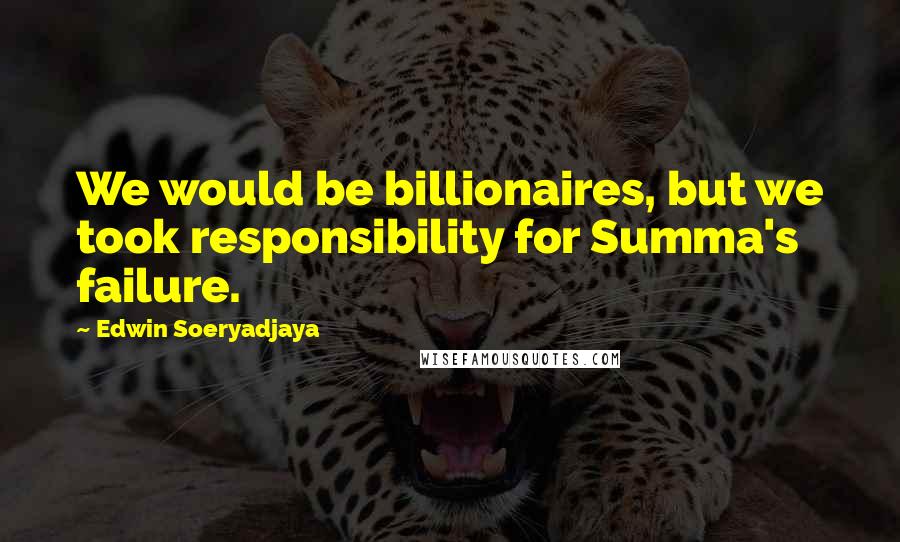 Edwin Soeryadjaya Quotes: We would be billionaires, but we took responsibility for Summa's failure.
