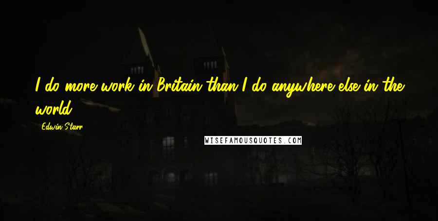 Edwin Starr Quotes: I do more work in Britain than I do anywhere else in the world.