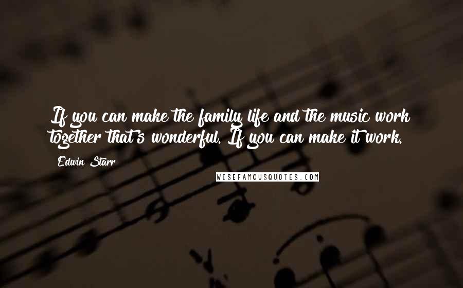 Edwin Starr Quotes: If you can make the family life and the music work together that's wonderful. If you can make it work.