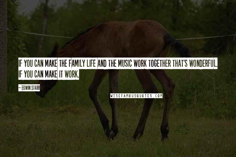 Edwin Starr Quotes: If you can make the family life and the music work together that's wonderful. If you can make it work.