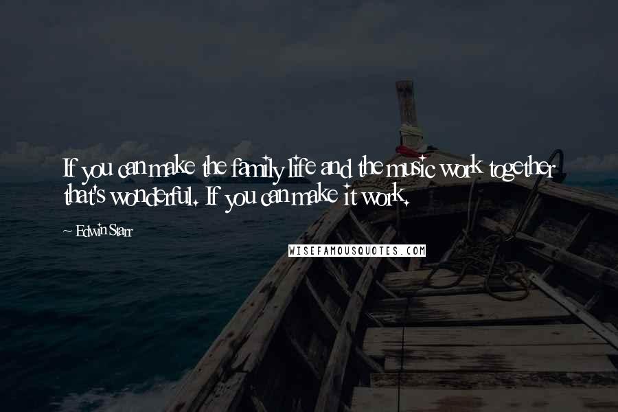 Edwin Starr Quotes: If you can make the family life and the music work together that's wonderful. If you can make it work.